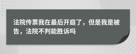 法院传票我在最后开庭了，但是我是被告，法院不判能胜诉吗