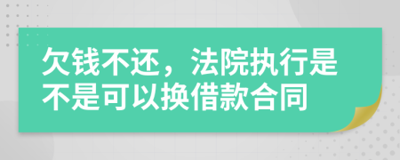 欠钱不还，法院执行是不是可以换借款合同