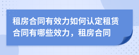 租房合同有效力如何认定租赁合同有哪些效力，租房合同