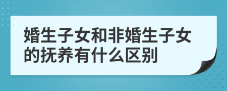 婚生子女和非婚生子女的抚养有什么区别