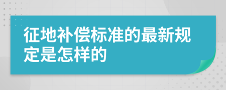 征地补偿标准的最新规定是怎样的