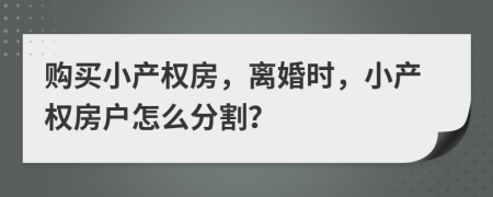 购买小产权房，离婚时，小产权房户怎么分割？