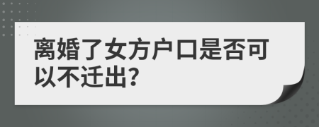 离婚了女方户口是否可以不迁出？