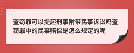 盗窃罪可以提起刑事附带民事诉讼吗盗窃罪中的民事赔偿是怎么规定的呢