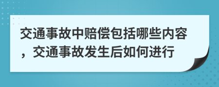交通事故中赔偿包括哪些内容，交通事故发生后如何进行