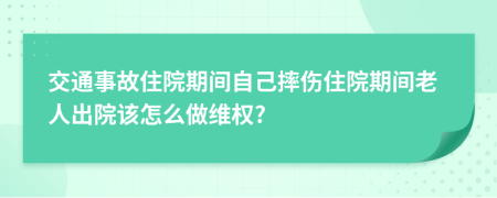 交通事故住院期间自己摔伤住院期间老人出院该怎么做维权?