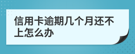 信用卡逾期几个月还不上怎么办