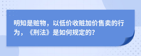 明知是赃物，以低价收赃加价售卖的行为，《刑法》是如何规定的？