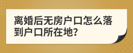 离婚后无房户口怎么落到户口所在地？