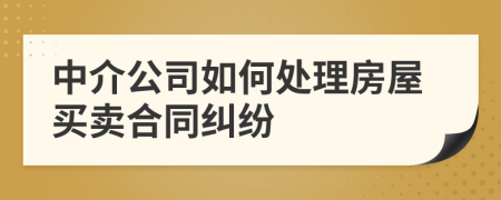 中介公司如何处理房屋买卖合同纠纷