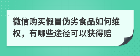 微信购买假冒伪劣食品如何维权，有哪些途径可以获得赔