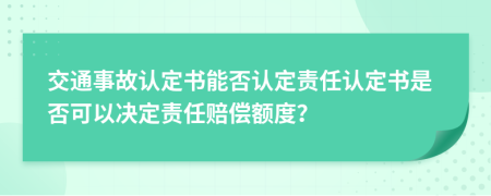 交通事故认定书能否认定责任认定书是否可以决定责任赔偿额度？