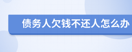 债务人欠钱不还人怎么办