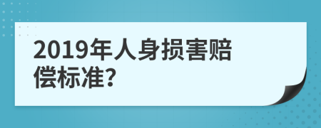 2019年人身损害赔偿标准？