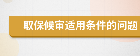 取保候审适用条件的问题