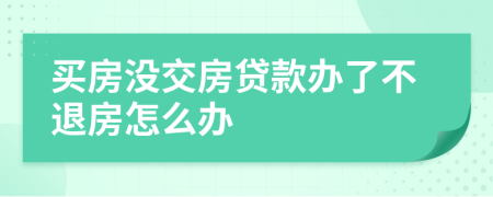 买房没交房贷款办了不退房怎么办