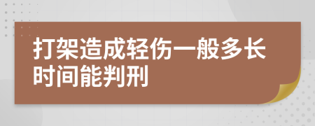 打架造成轻伤一般多长时间能判刑