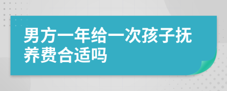 男方一年给一次孩子抚养费合适吗