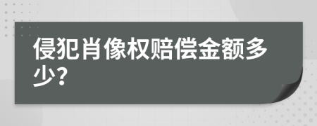 侵犯肖像权赔偿金额多少？