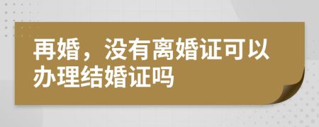 再婚，没有离婚证可以办理结婚证吗