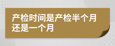 产检时间是产检半个月还是一个月