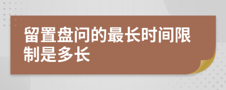 留置盘问的最长时间限制是多长