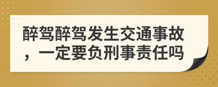 醉驾醉驾发生交通事故，一定要负刑事责任吗