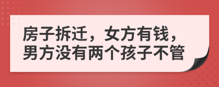 房子拆迁，女方有钱，男方没有两个孩子不管