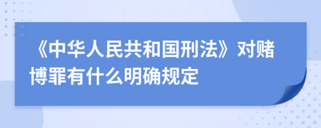 《中华人民共和国刑法》对赌博罪有什么明确规定