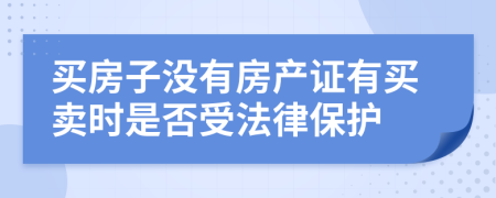 买房子没有房产证有买卖时是否受法律保护