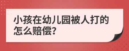 小孩在幼儿园被人打的怎么赔偿？