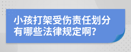 小孩打架受伤责任划分有哪些法律规定啊？