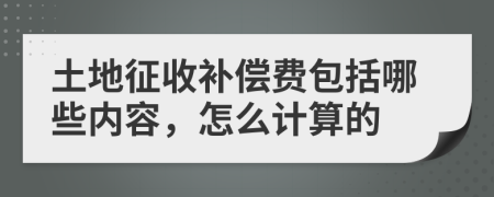 土地征收补偿费包括哪些内容，怎么计算的