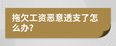 拖欠工资恶意透支了怎么办？