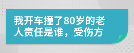 我开车撞了80岁的老人责任是谁，受伤方