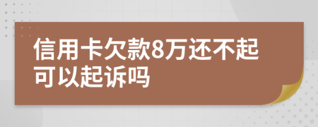 信用卡欠款8万还不起可以起诉吗