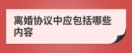 离婚协议中应包括哪些内容