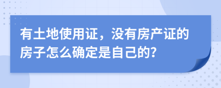有土地使用证，没有房产证的房子怎么确定是自己的？