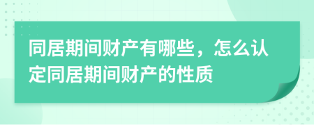 同居期间财产有哪些，怎么认定同居期间财产的性质