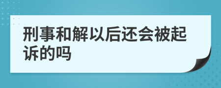 刑事和解以后还会被起诉的吗