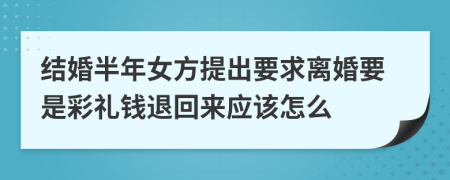 结婚半年女方提出要求离婚要是彩礼钱退回来应该怎么