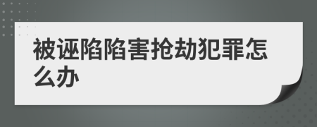 被诬陷陷害抢劫犯罪怎么办