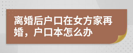 离婚后户口在女方家再婚，户口本怎么办