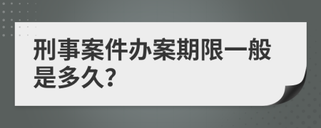 刑事案件办案期限一般是多久？