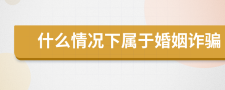 什么情况下属于婚姻诈骗