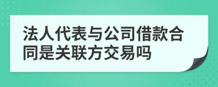 法人代表与公司借款合同是关联方交易吗