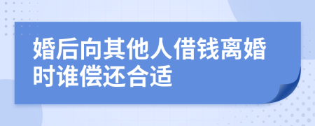 婚后向其他人借钱离婚时谁偿还合适