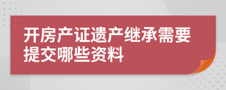 开房产证遗产继承需要提交哪些资料