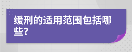 缓刑的适用范围包括哪些？