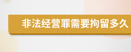 非法经营罪需要拘留多久